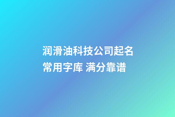 润滑油科技公司起名常用字库 满分靠谱-第1张-公司起名-玄机派